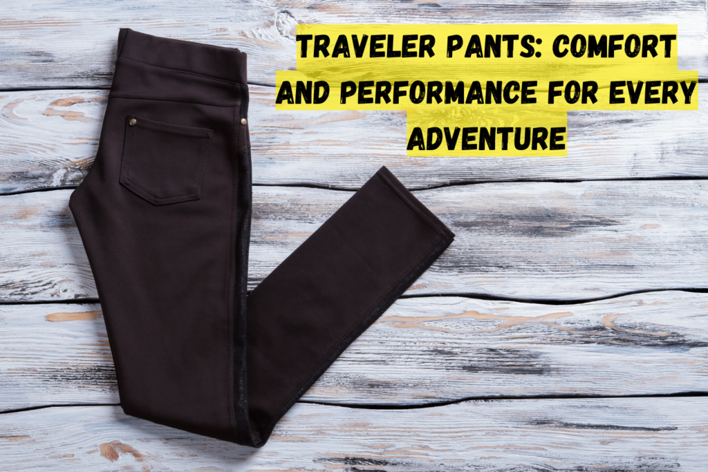 Traveler pants: Comfort and Performance for Every Adventure